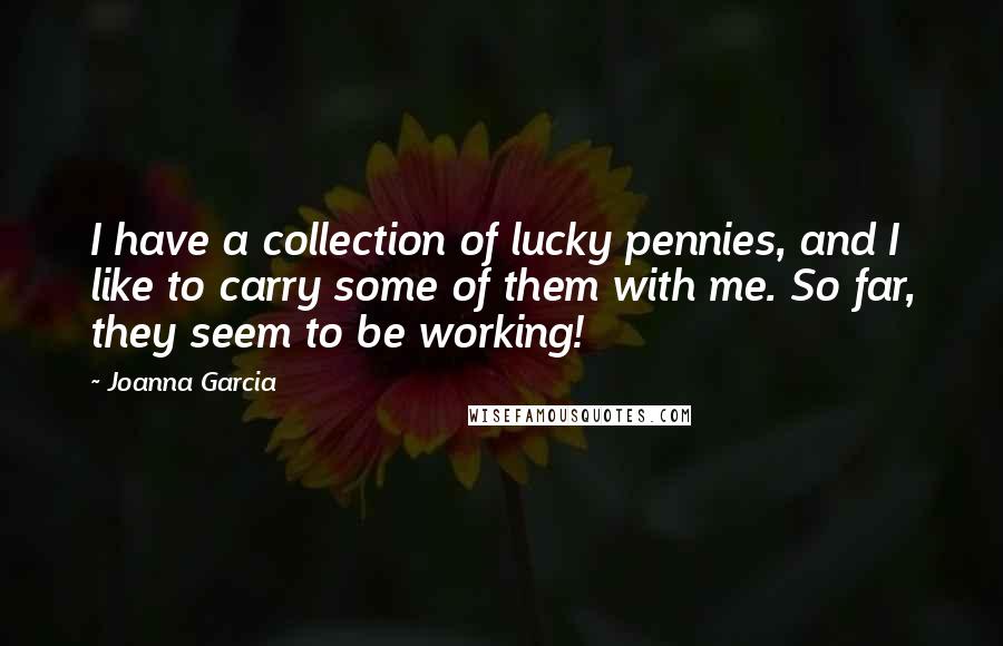 Joanna Garcia Quotes: I have a collection of lucky pennies, and I like to carry some of them with me. So far, they seem to be working!