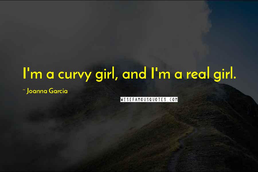 Joanna Garcia Quotes: I'm a curvy girl, and I'm a real girl.