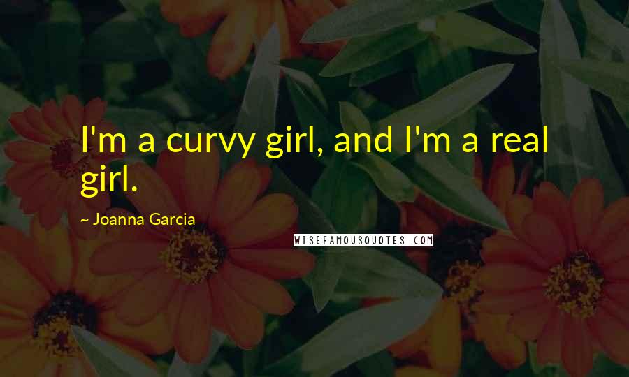Joanna Garcia Quotes: I'm a curvy girl, and I'm a real girl.