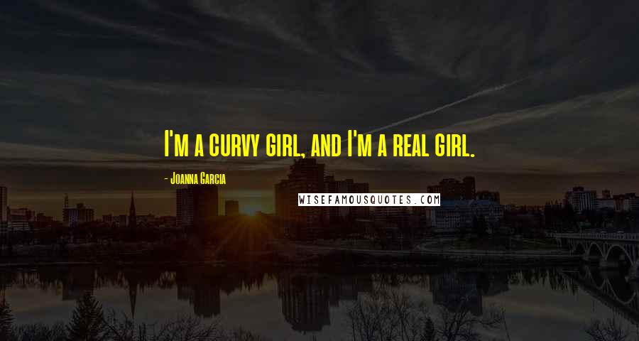 Joanna Garcia Quotes: I'm a curvy girl, and I'm a real girl.