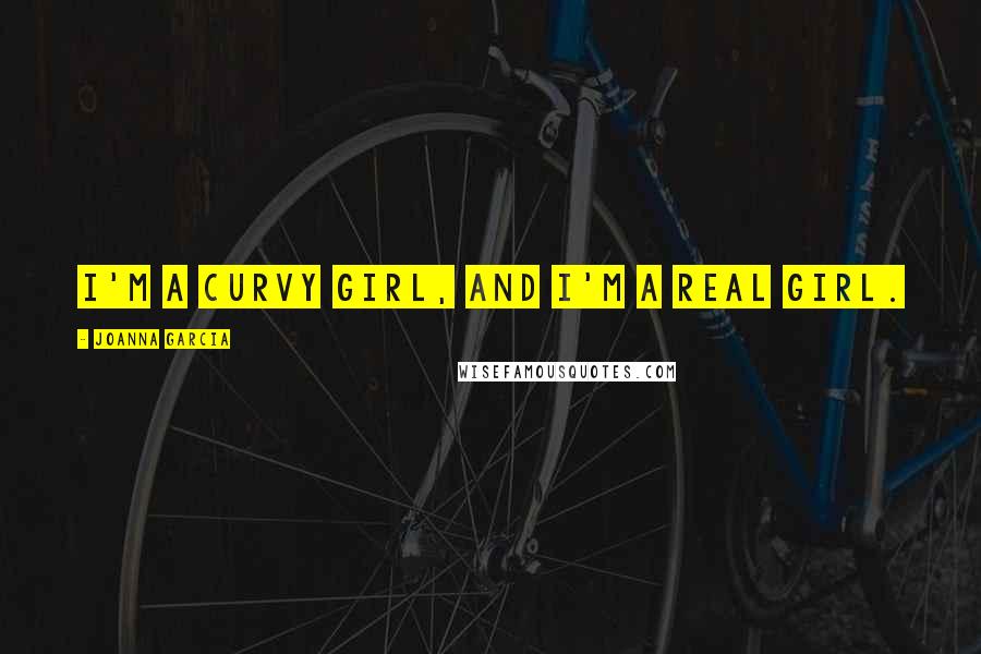 Joanna Garcia Quotes: I'm a curvy girl, and I'm a real girl.