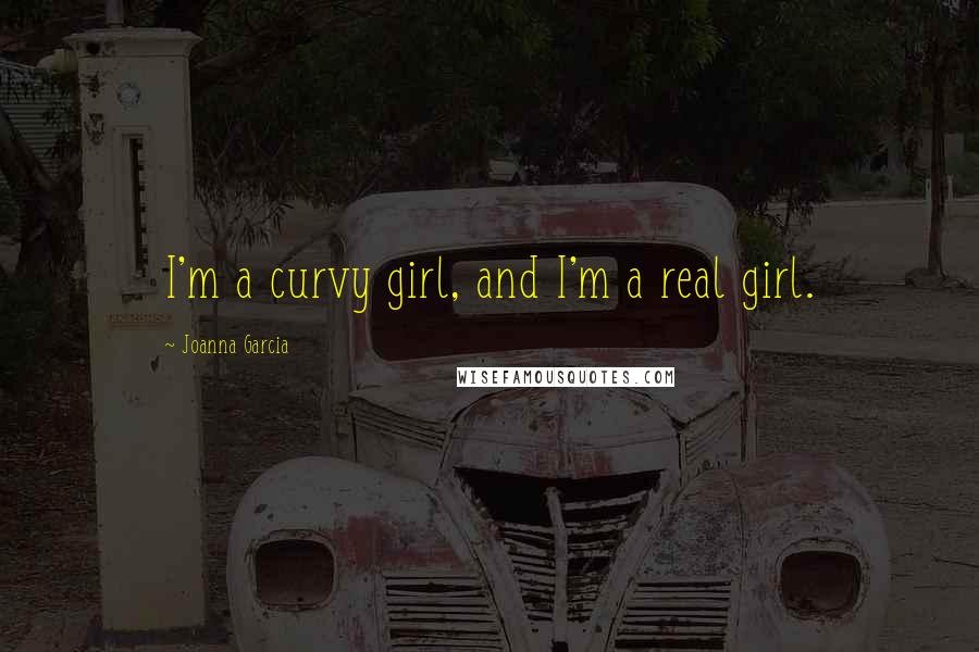 Joanna Garcia Quotes: I'm a curvy girl, and I'm a real girl.