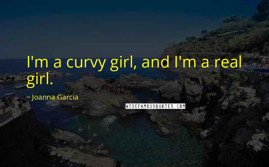 Joanna Garcia Quotes: I'm a curvy girl, and I'm a real girl.