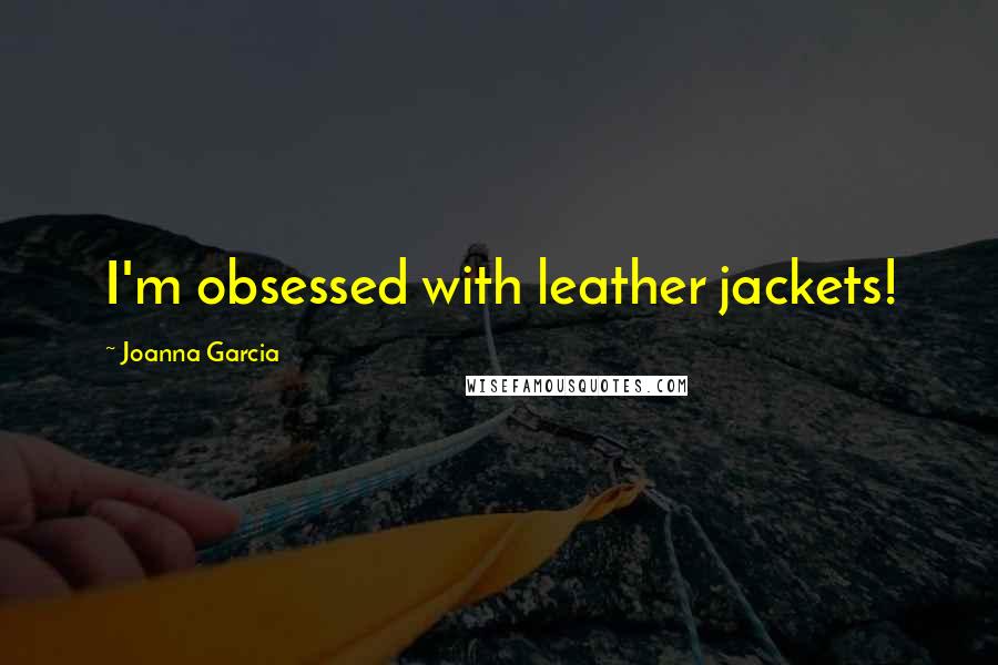 Joanna Garcia Quotes: I'm obsessed with leather jackets!