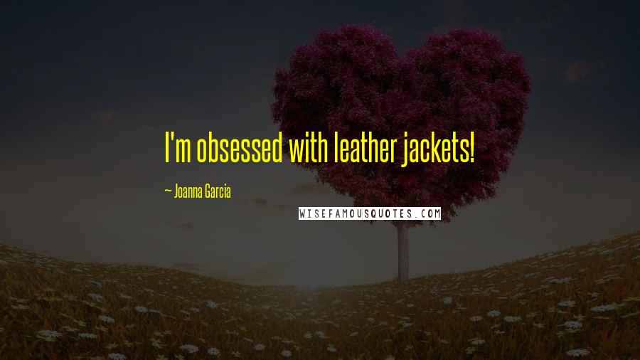 Joanna Garcia Quotes: I'm obsessed with leather jackets!