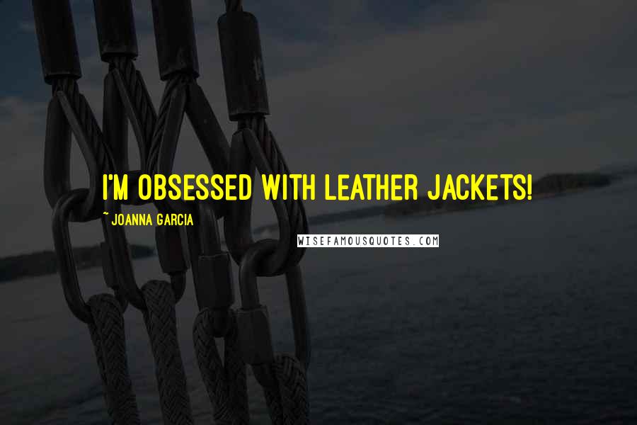 Joanna Garcia Quotes: I'm obsessed with leather jackets!