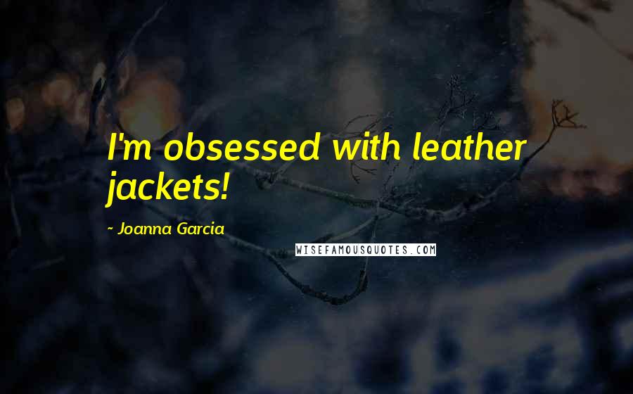 Joanna Garcia Quotes: I'm obsessed with leather jackets!