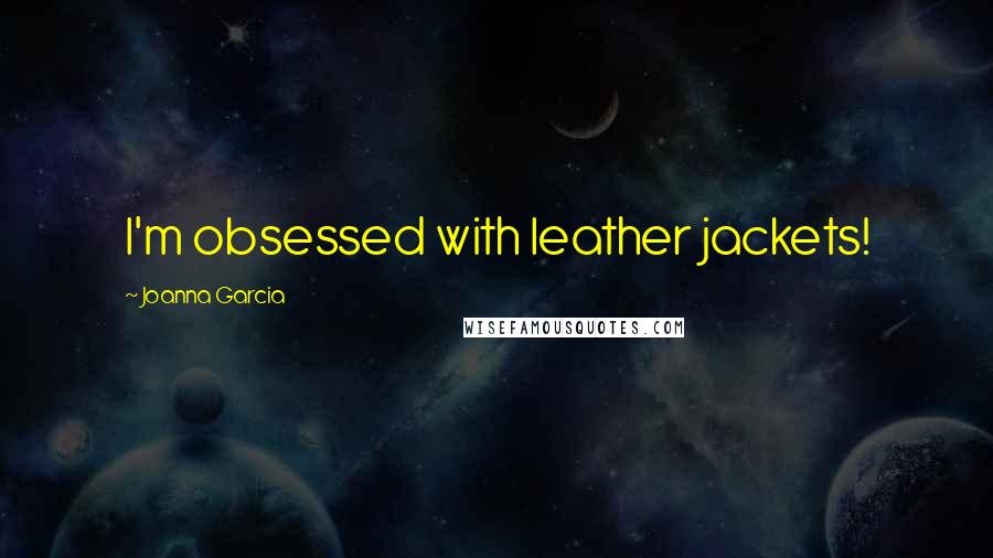 Joanna Garcia Quotes: I'm obsessed with leather jackets!