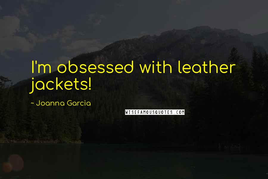 Joanna Garcia Quotes: I'm obsessed with leather jackets!