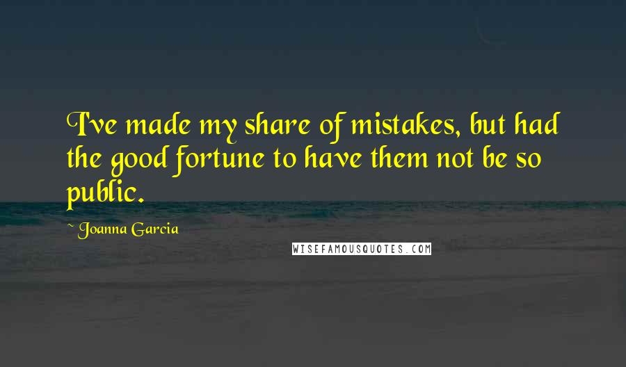 Joanna Garcia Quotes: I've made my share of mistakes, but had the good fortune to have them not be so public.