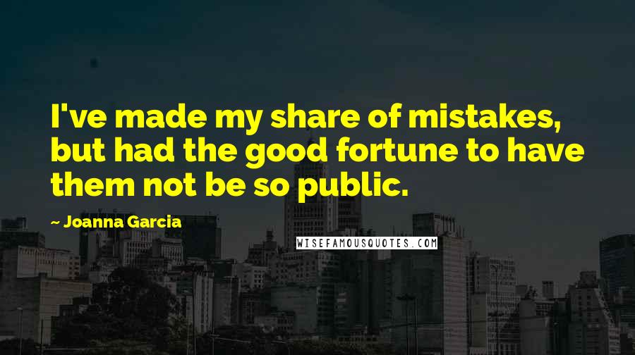 Joanna Garcia Quotes: I've made my share of mistakes, but had the good fortune to have them not be so public.