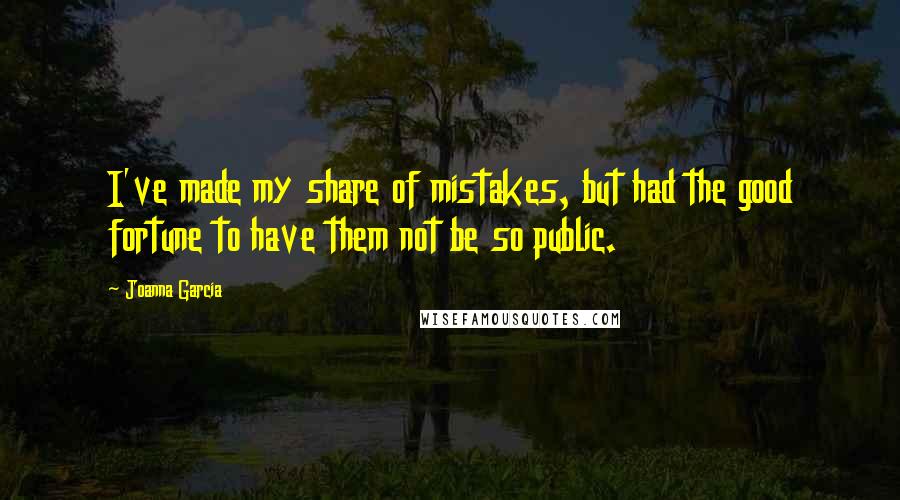 Joanna Garcia Quotes: I've made my share of mistakes, but had the good fortune to have them not be so public.