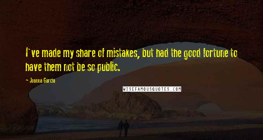 Joanna Garcia Quotes: I've made my share of mistakes, but had the good fortune to have them not be so public.