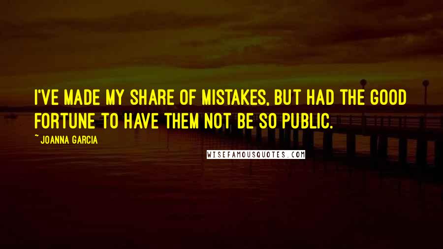 Joanna Garcia Quotes: I've made my share of mistakes, but had the good fortune to have them not be so public.