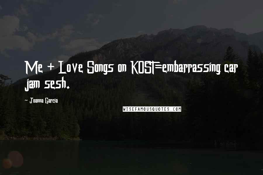 Joanna Garcia Quotes: Me + Love Songs on KOST=embarrassing car jam sesh.