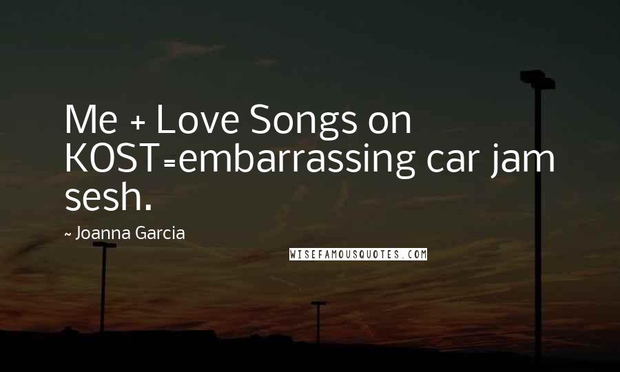 Joanna Garcia Quotes: Me + Love Songs on KOST=embarrassing car jam sesh.