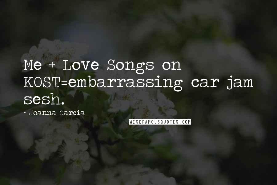 Joanna Garcia Quotes: Me + Love Songs on KOST=embarrassing car jam sesh.