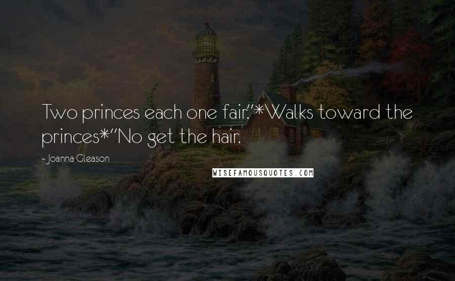 Joanna Gleason Quotes: Two princes each one fair."*Walks toward the princes*"No get the hair.