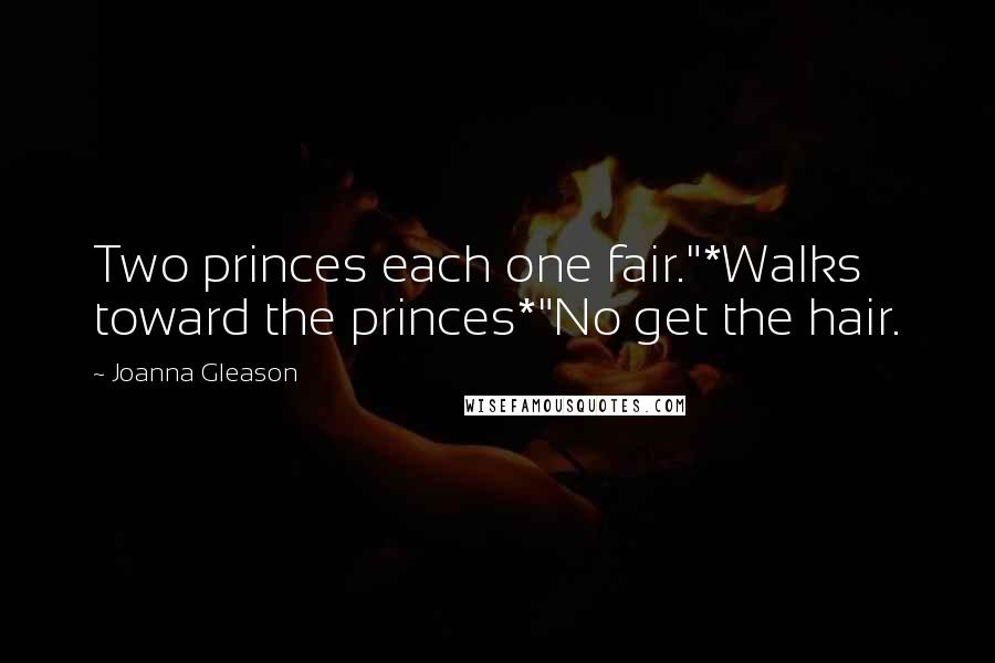 Joanna Gleason Quotes: Two princes each one fair."*Walks toward the princes*"No get the hair.