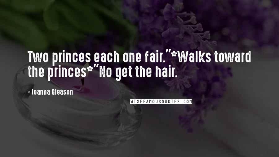 Joanna Gleason Quotes: Two princes each one fair."*Walks toward the princes*"No get the hair.