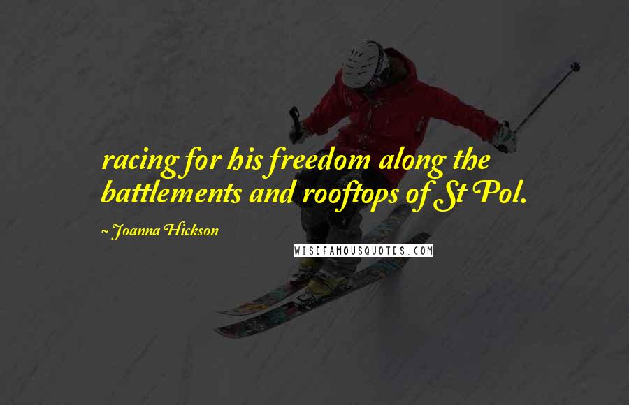 Joanna Hickson Quotes: racing for his freedom along the battlements and rooftops of St Pol.