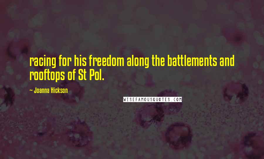 Joanna Hickson Quotes: racing for his freedom along the battlements and rooftops of St Pol.