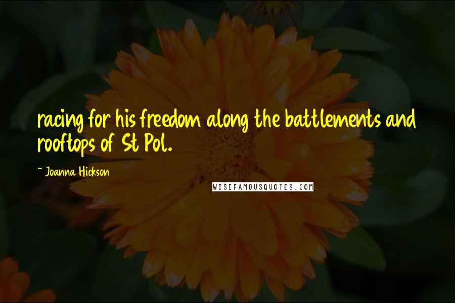 Joanna Hickson Quotes: racing for his freedom along the battlements and rooftops of St Pol.
