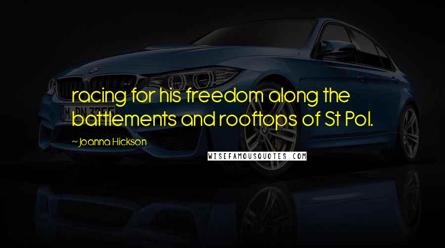 Joanna Hickson Quotes: racing for his freedom along the battlements and rooftops of St Pol.