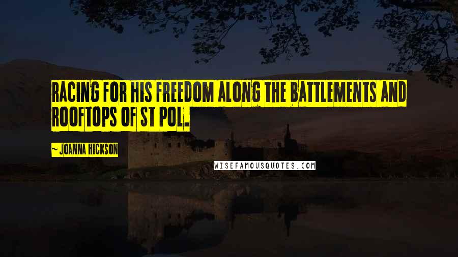 Joanna Hickson Quotes: racing for his freedom along the battlements and rooftops of St Pol.