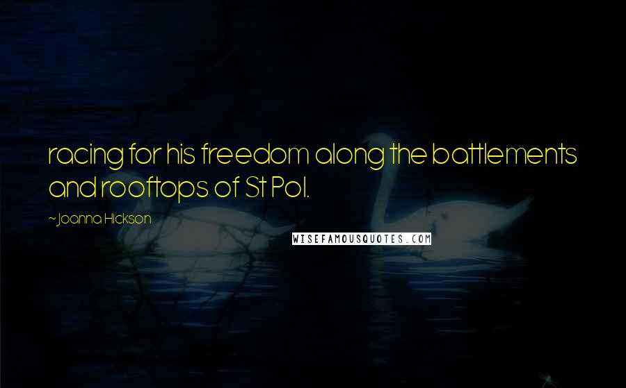 Joanna Hickson Quotes: racing for his freedom along the battlements and rooftops of St Pol.