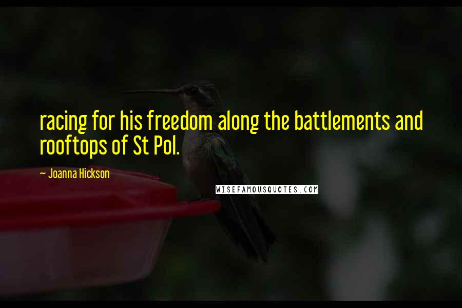 Joanna Hickson Quotes: racing for his freedom along the battlements and rooftops of St Pol.
