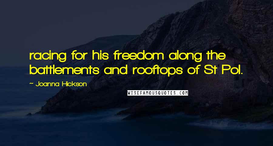 Joanna Hickson Quotes: racing for his freedom along the battlements and rooftops of St Pol.