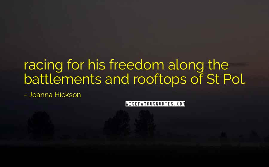 Joanna Hickson Quotes: racing for his freedom along the battlements and rooftops of St Pol.