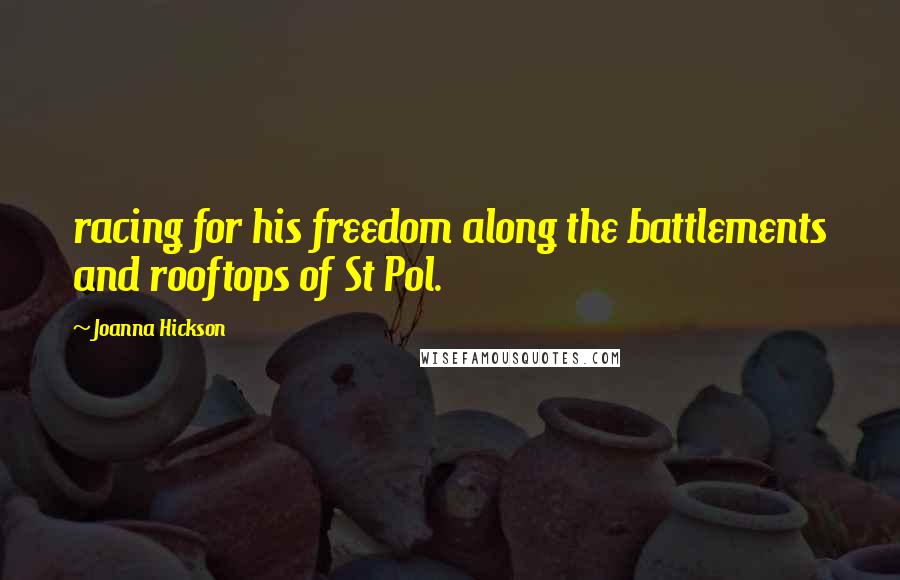 Joanna Hickson Quotes: racing for his freedom along the battlements and rooftops of St Pol.
