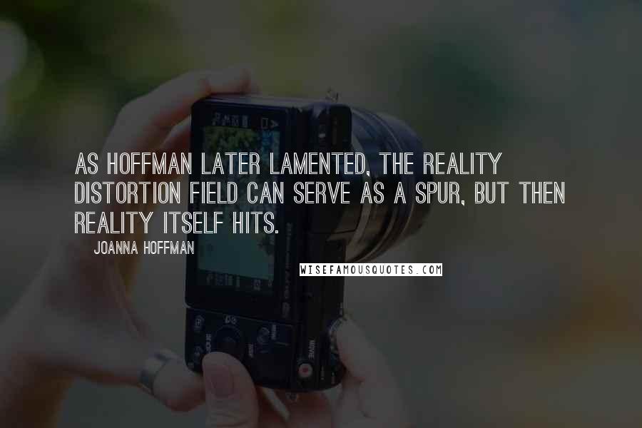 Joanna Hoffman Quotes: As Hoffman later lamented, The reality distortion field can serve as a spur, but then reality itself hits.