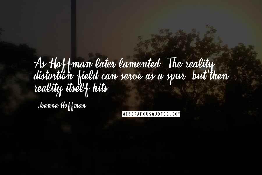 Joanna Hoffman Quotes: As Hoffman later lamented, The reality distortion field can serve as a spur, but then reality itself hits.