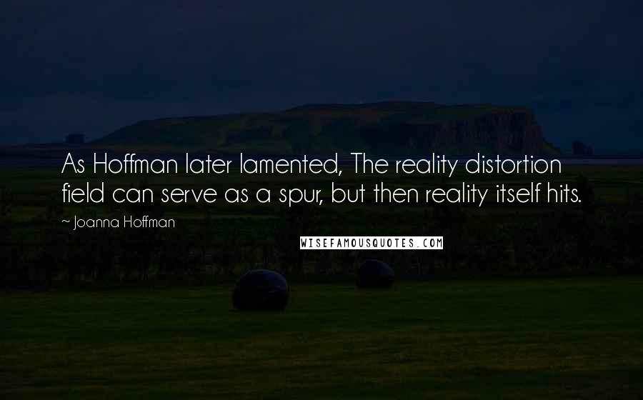 Joanna Hoffman Quotes: As Hoffman later lamented, The reality distortion field can serve as a spur, but then reality itself hits.