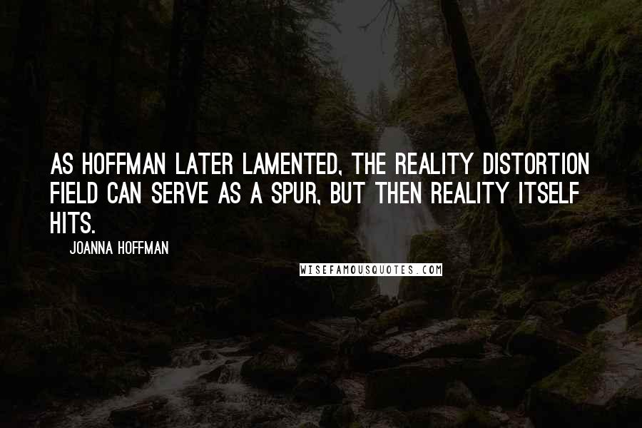 Joanna Hoffman Quotes: As Hoffman later lamented, The reality distortion field can serve as a spur, but then reality itself hits.