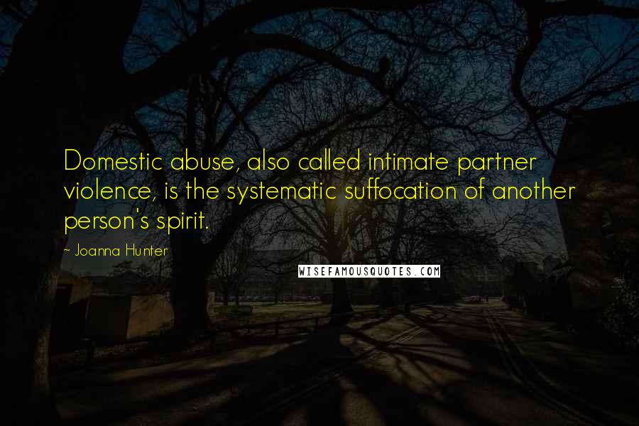 Joanna Hunter Quotes: Domestic abuse, also called intimate partner violence, is the systematic suffocation of another person's spirit.