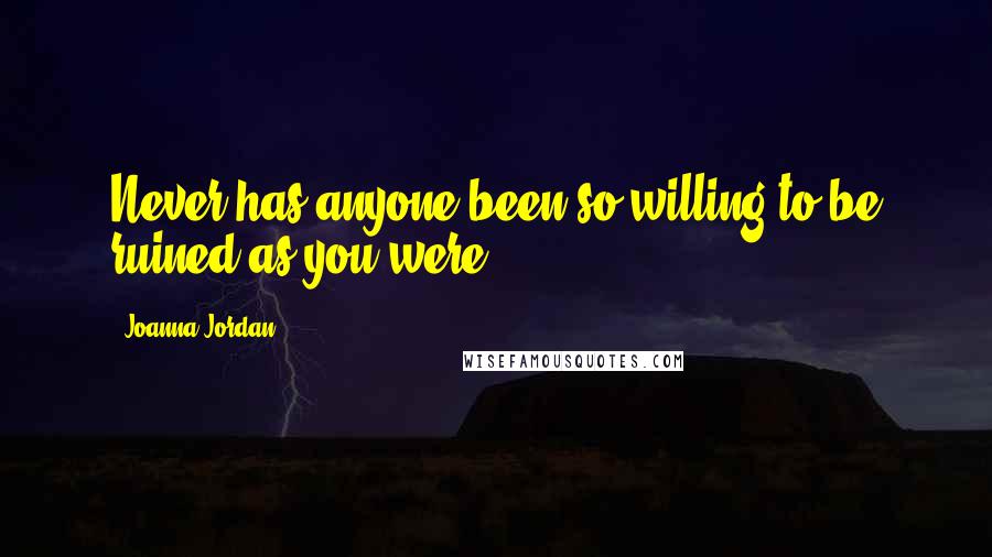 Joanna Jordan Quotes: Never has anyone been so willing to be ruined as you were.