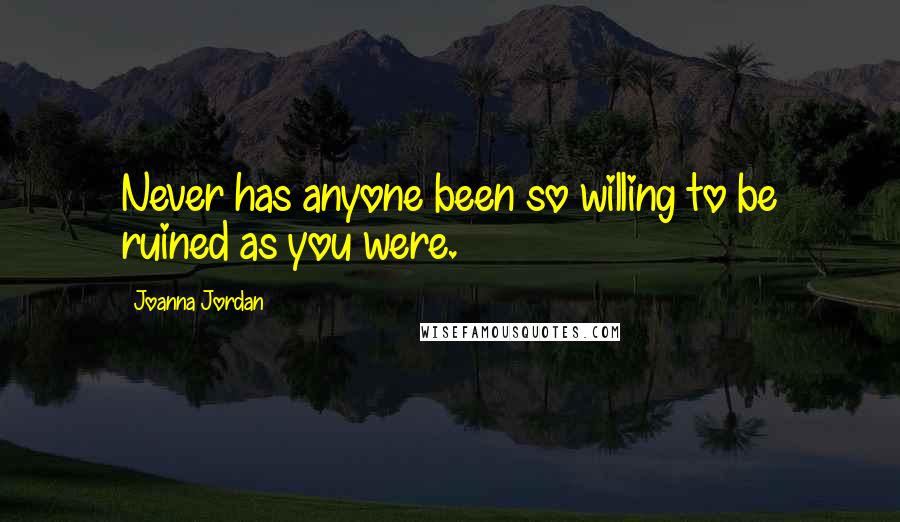 Joanna Jordan Quotes: Never has anyone been so willing to be ruined as you were.
