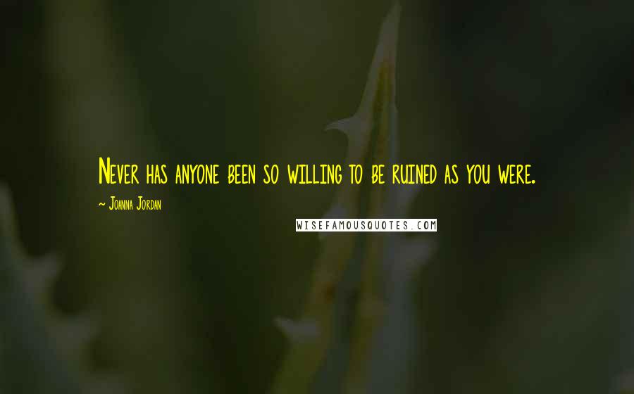 Joanna Jordan Quotes: Never has anyone been so willing to be ruined as you were.