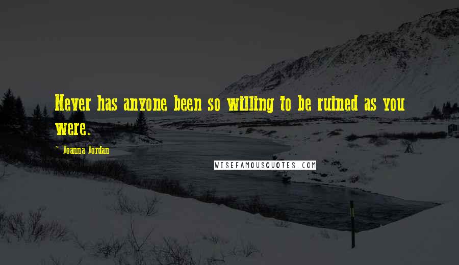 Joanna Jordan Quotes: Never has anyone been so willing to be ruined as you were.