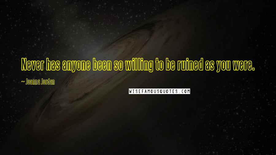 Joanna Jordan Quotes: Never has anyone been so willing to be ruined as you were.