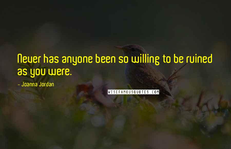 Joanna Jordan Quotes: Never has anyone been so willing to be ruined as you were.