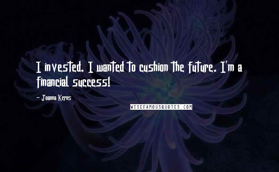Joanna Kerns Quotes: I invested. I wanted to cushion the future. I'm a financial success!
