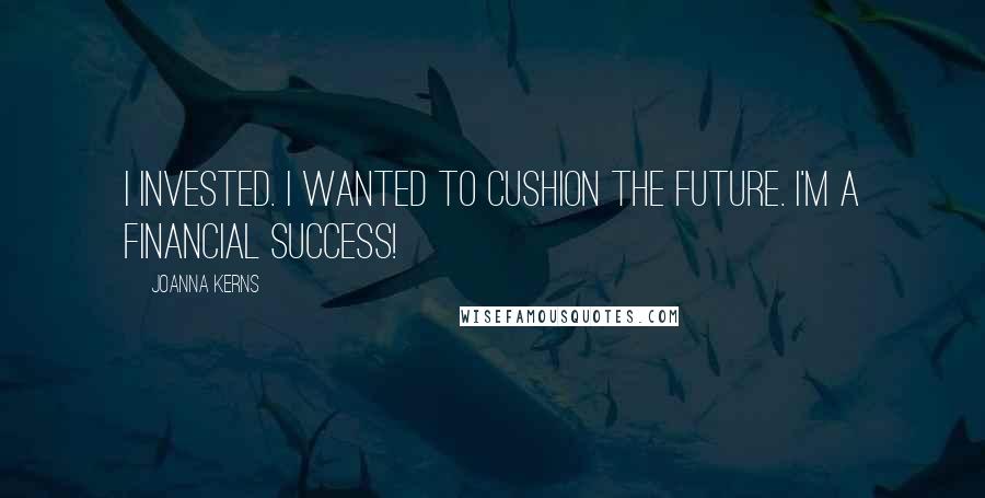 Joanna Kerns Quotes: I invested. I wanted to cushion the future. I'm a financial success!