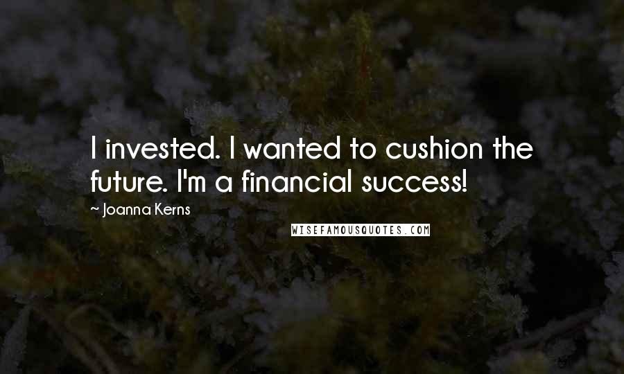 Joanna Kerns Quotes: I invested. I wanted to cushion the future. I'm a financial success!