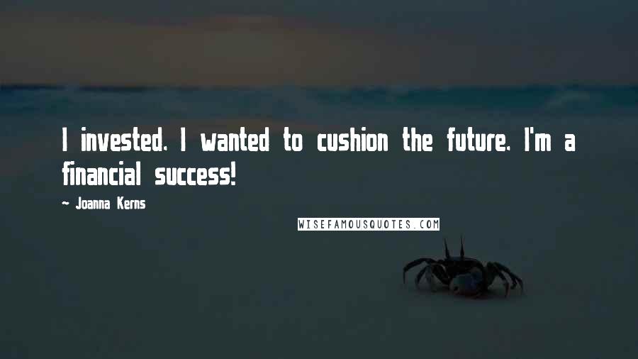 Joanna Kerns Quotes: I invested. I wanted to cushion the future. I'm a financial success!