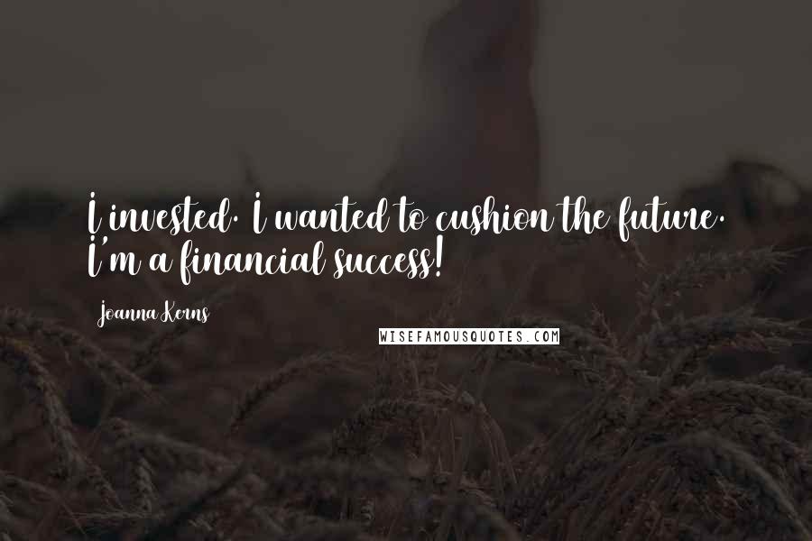 Joanna Kerns Quotes: I invested. I wanted to cushion the future. I'm a financial success!